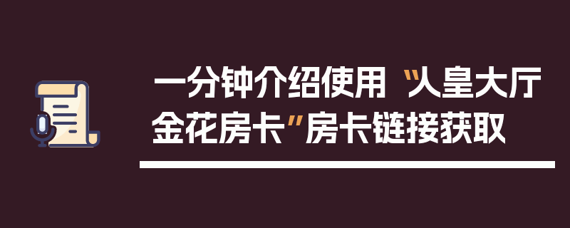 一分钟介绍使用“人皇大厅金花房卡”房卡链接获取