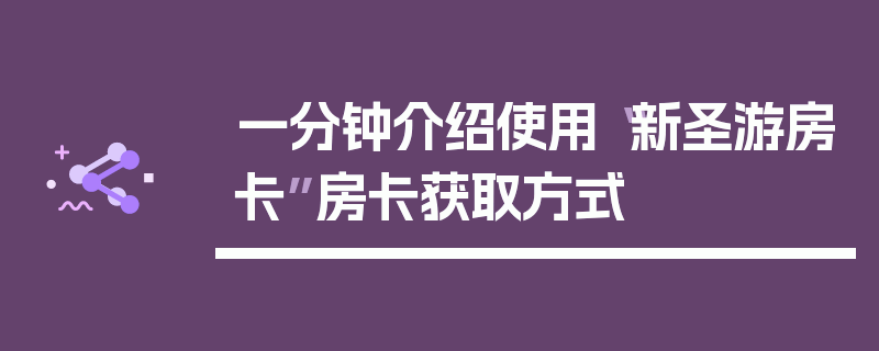 一分钟介绍使用“新圣游房卡”房卡获取方式