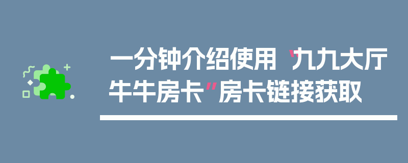 一分钟介绍使用“九九大厅牛牛房卡”房卡链接获取