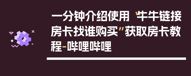 一分钟介绍使用“牛牛链接房卡找谁购买”获取房卡教程-哔哩哔哩