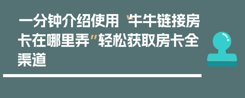 一分钟介绍使用“牛牛链接房卡在哪里弄”轻松获取房卡全渠道