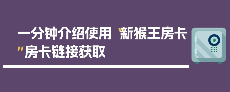 一分钟介绍使用“新猴王房卡”房卡链接获取