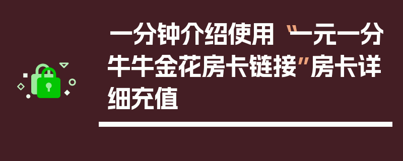 一分钟介绍使用“一元一分牛牛金花房卡链接”房卡详细充值