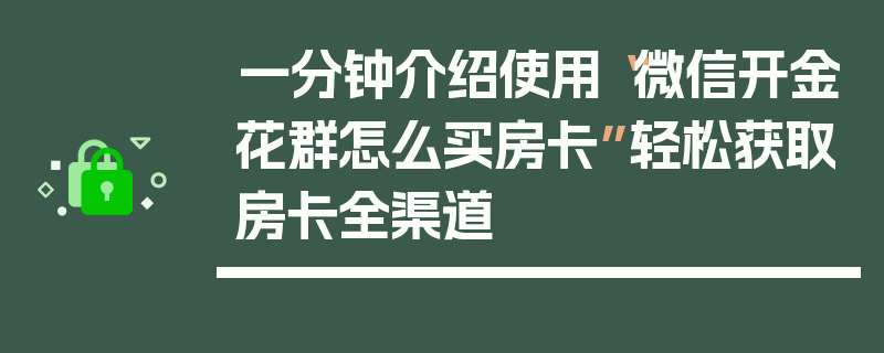 一分钟介绍使用“微信开金花群怎么买房卡”轻松获取房卡全渠道