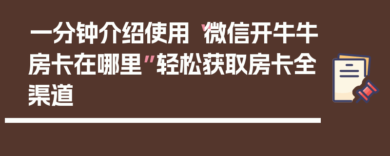 一分钟介绍使用“微信开牛牛房卡在哪里”轻松获取房卡全渠道