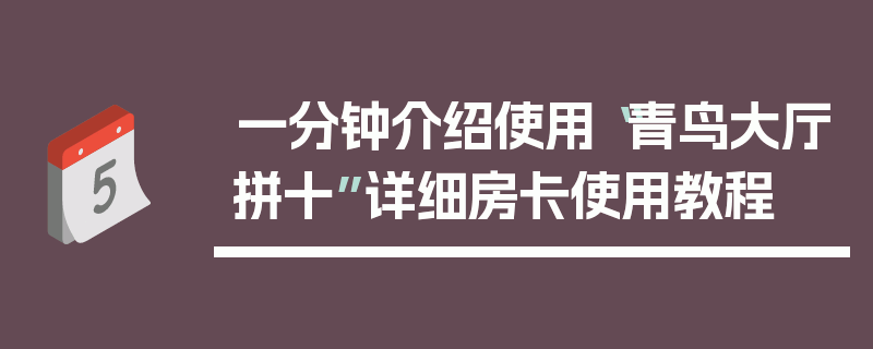 一分钟介绍使用“青鸟大厅拼十”详细房卡使用教程