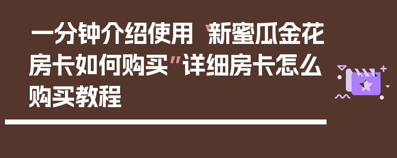 一分钟介绍使用“新蜜瓜金花房卡如何购买”详细房卡怎么购买教程