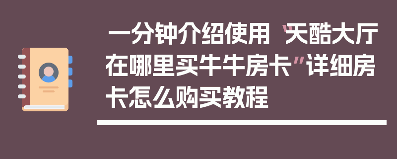 一分钟介绍使用“天酷大厅在哪里买牛牛房卡”详细房卡怎么购买教程