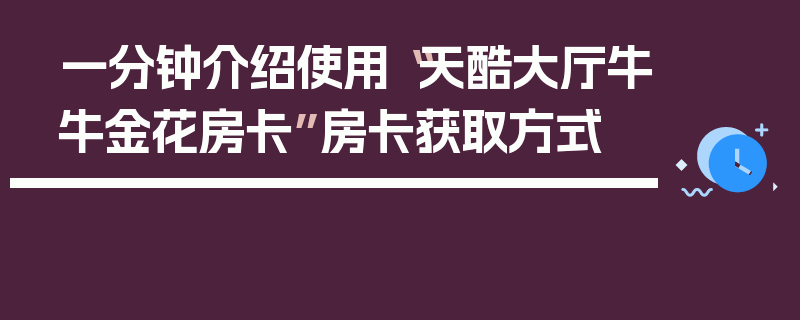 一分钟介绍使用“天酷大厅牛牛金花房卡”房卡获取方式