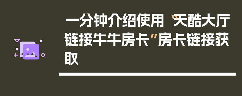 一分钟介绍使用“天酷大厅链接牛牛房卡”房卡链接获取