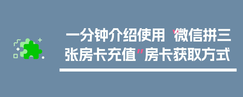 一分钟介绍使用“微信拼三张房卡充值”房卡获取方式