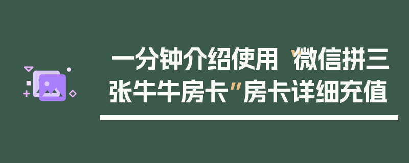 一分钟介绍使用“微信拼三张牛牛房卡”房卡详细充值
