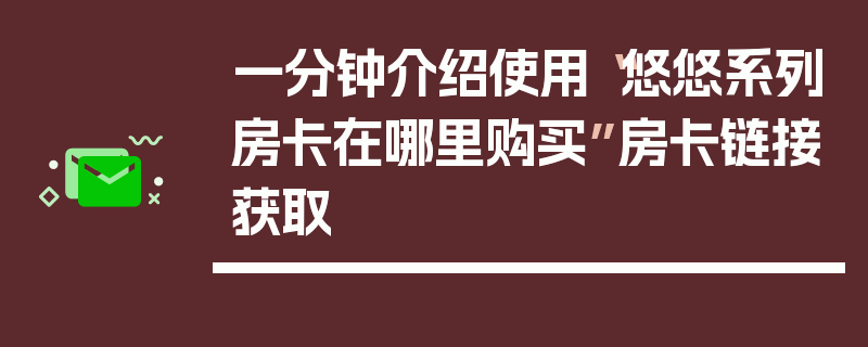 一分钟介绍使用“悠悠系列房卡在哪里购买”房卡链接获取