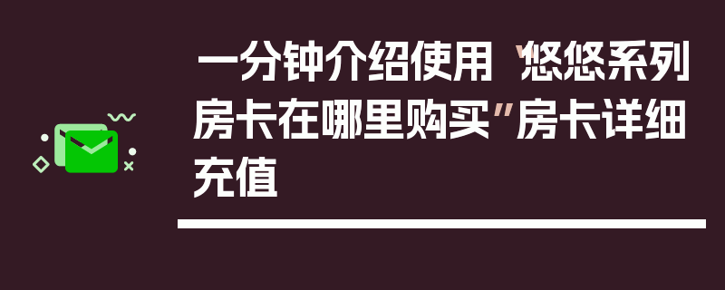 一分钟介绍使用“悠悠系列房卡在哪里购买”房卡详细充值