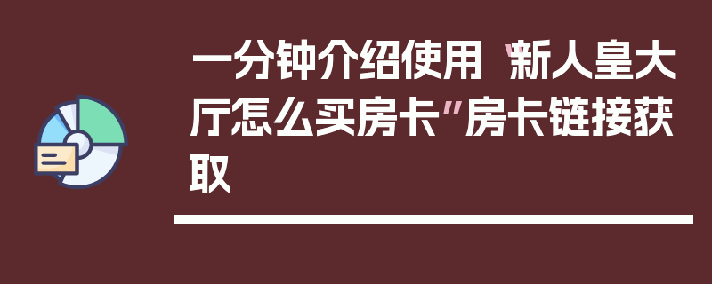 一分钟介绍使用“新人皇大厅怎么买房卡”房卡链接获取