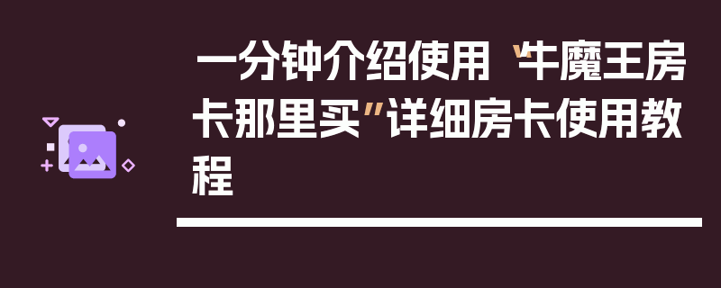 一分钟介绍使用“牛魔王房卡那里买”详细房卡使用教程