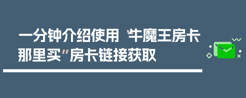 一分钟介绍使用“牛魔王房卡那里买”房卡链接获取