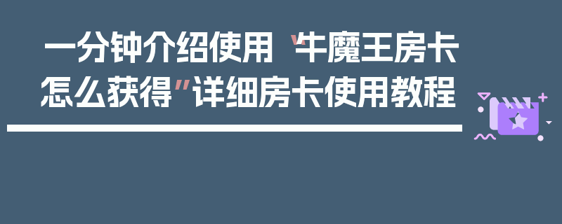 一分钟介绍使用“牛魔王房卡怎么获得”详细房卡使用教程