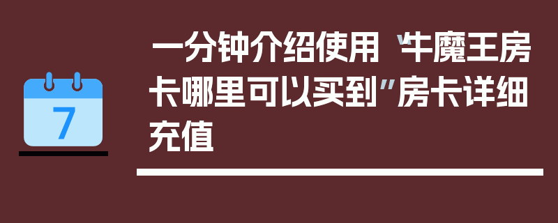 一分钟介绍使用“牛魔王房卡哪里可以买到”房卡详细充值