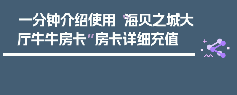 一分钟介绍使用“海贝之城大厅牛牛房卡”房卡详细充值