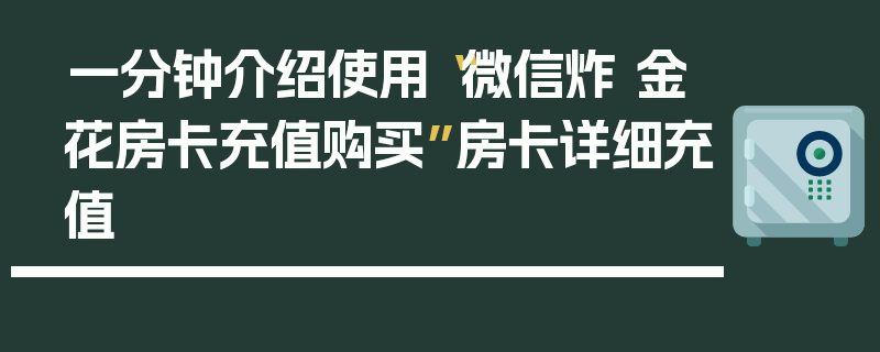 一分钟介绍使用“微信炸 金花房卡充值购买”房卡详细充值
