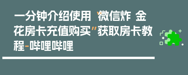 一分钟介绍使用“微信炸 金花房卡充值购买”获取房卡教程-哔哩哔哩
