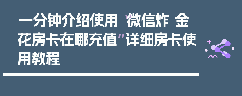 一分钟介绍使用“微信炸 金花房卡在哪充值”详细房卡使用教程