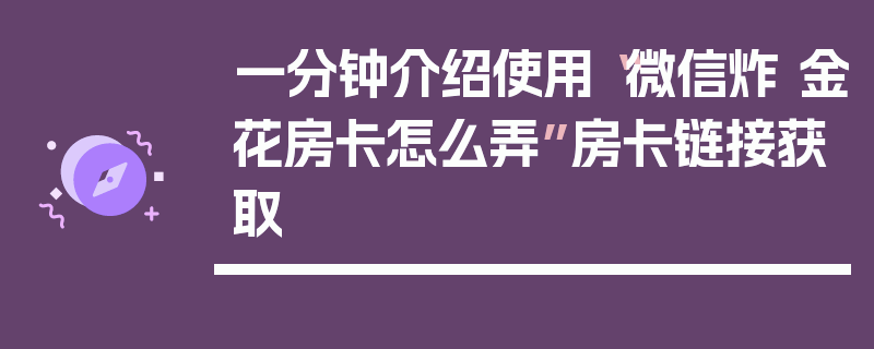 一分钟介绍使用“微信炸 金花房卡怎么弄”房卡链接获取