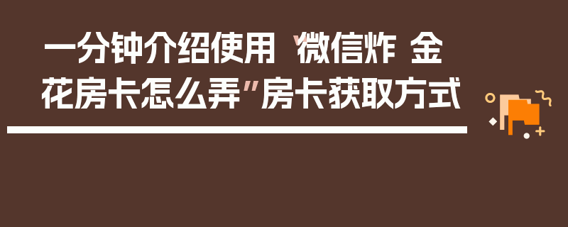 一分钟介绍使用“微信炸 金花房卡怎么弄”房卡获取方式