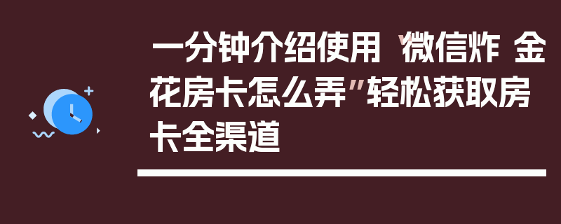 一分钟介绍使用“微信炸 金花房卡怎么弄”轻松获取房卡全渠道