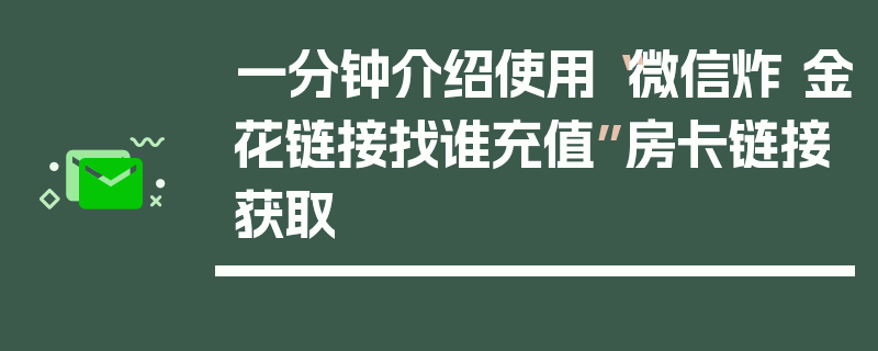 一分钟介绍使用“微信炸 金花链接找谁充值”房卡链接获取