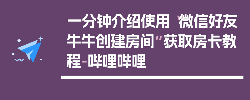 一分钟介绍使用“微信好友牛牛创建房间”获取房卡教程-哔哩哔哩