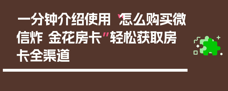 一分钟介绍使用“怎么购买微信炸 金花房卡”轻松获取房卡全渠道