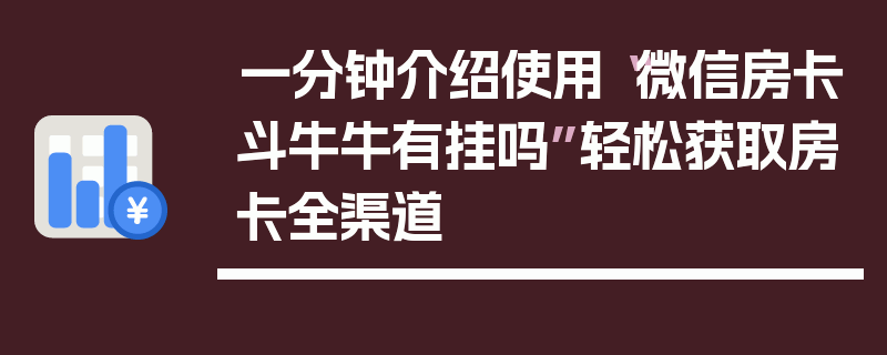 一分钟介绍使用“微信房卡斗牛牛有挂吗”轻松获取房卡全渠道