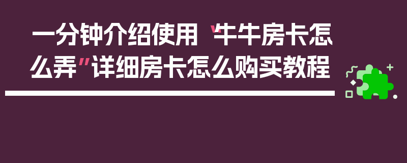 一分钟介绍使用“牛牛房卡怎么弄”详细房卡怎么购买教程