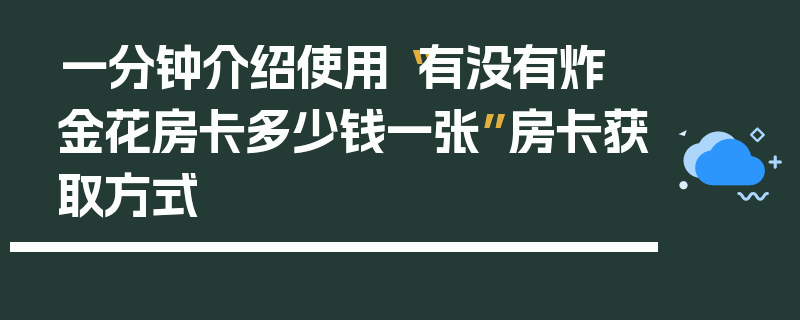 一分钟介绍使用“有没有炸 金花房卡多少钱一张”房卡获取方式