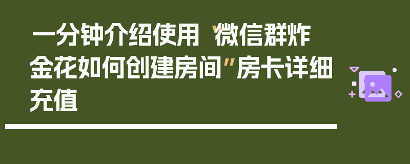 一分钟介绍使用“微信群炸 金花如何创建房间”房卡详细充值