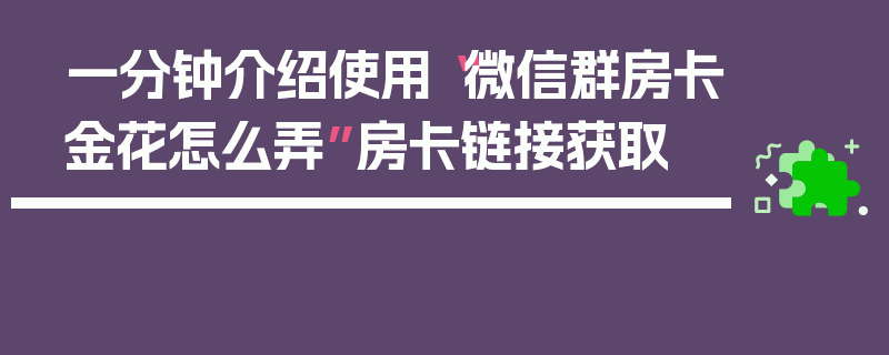 一分钟介绍使用“微信群房卡金花怎么弄”房卡链接获取