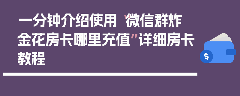 一分钟介绍使用“微信群炸 金花房卡哪里充值”详细房卡教程