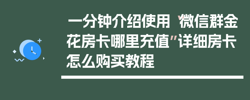 一分钟介绍使用“微信群金花房卡哪里充值”详细房卡怎么购买教程
