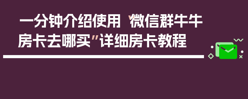 一分钟介绍使用“微信群牛牛房卡去哪买”详细房卡教程