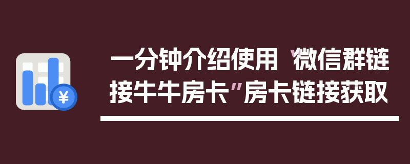 一分钟介绍使用“微信群链接牛牛房卡”房卡链接获取