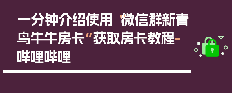一分钟介绍使用“微信群新青鸟牛牛房卡”获取房卡教程-哔哩哔哩