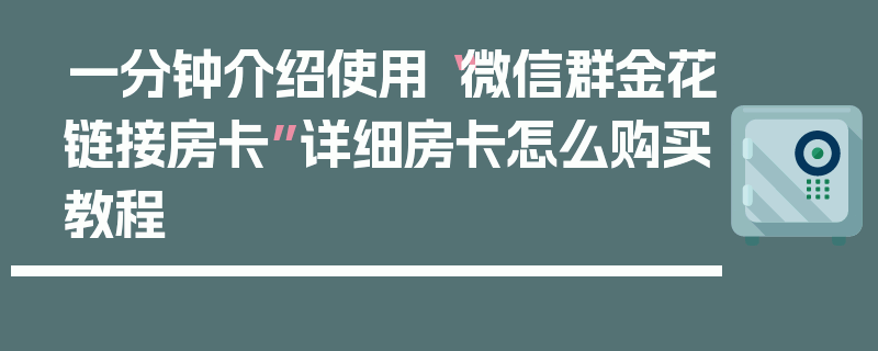 一分钟介绍使用“微信群金花链接房卡”详细房卡怎么购买教程