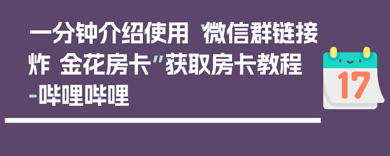 一分钟介绍使用“微信群链接炸 金花房卡”获取房卡教程-哔哩哔哩