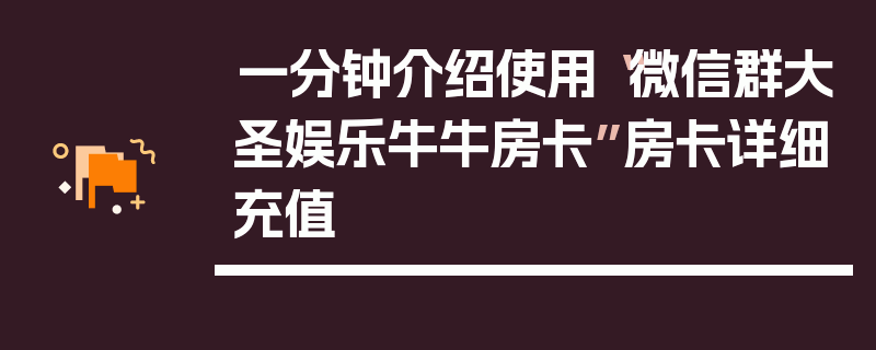 一分钟介绍使用“微信群大圣娱乐牛牛房卡”房卡详细充值