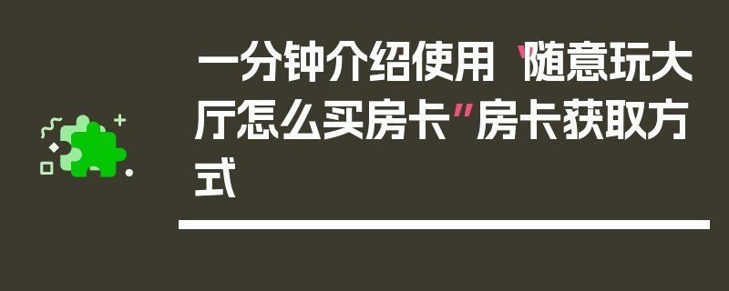 一分钟介绍使用“随意玩大厅怎么买房卡”房卡获取方式
