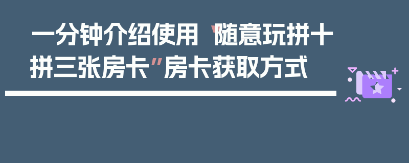 一分钟介绍使用“随意玩拼十拼三张房卡”房卡获取方式