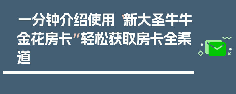 一分钟介绍使用“新大圣牛牛金花房卡”轻松获取房卡全渠道