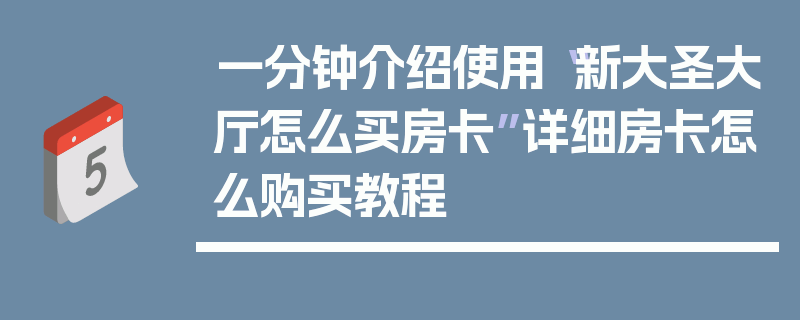 一分钟介绍使用“新大圣大厅怎么买房卡”详细房卡怎么购买教程